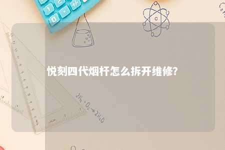 悦刻四代烟杆怎么拆开维修�？ 