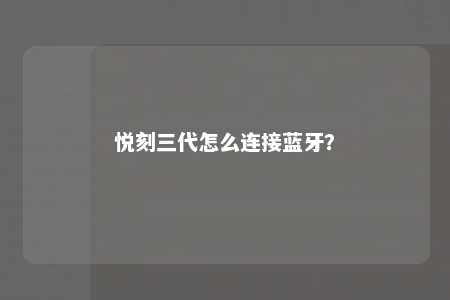 悦刻三代怎么连接蓝牙	？ 